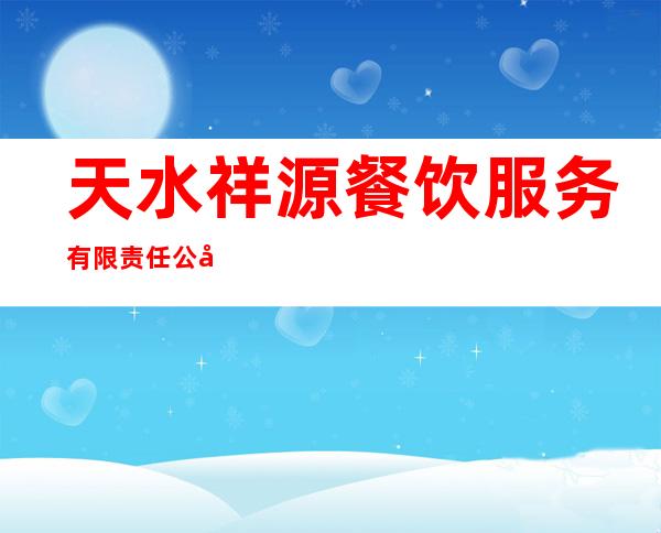 天水祥源餐饮服务有限责任公司